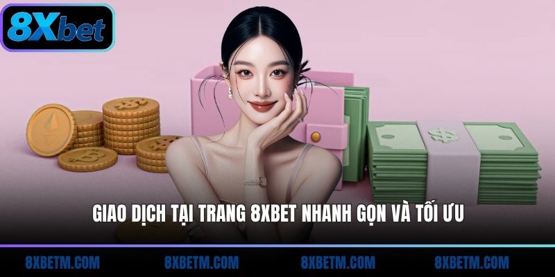 Giao dịch tại trang 8xbet nhanh gọn và tối ưu