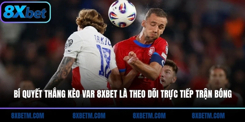 Bí quyết thắng kèo VAR 8xbet là theo dõi trực tiếp trận bóng