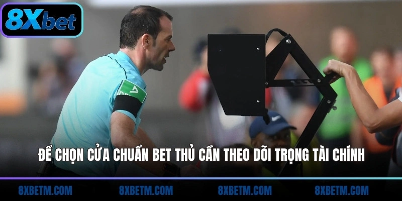 Để chọn cửa chuẩn bet thủ cần theo dõi trọng tài chính