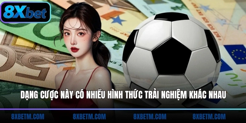 Dạng cược này có nhiều hình thức trải nghiệm khác nhau