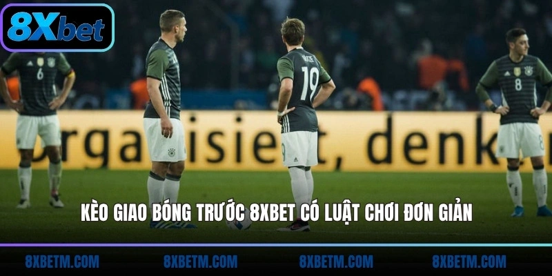 Kèo giao bóng trước 8xbet có luật chơi đơn giản