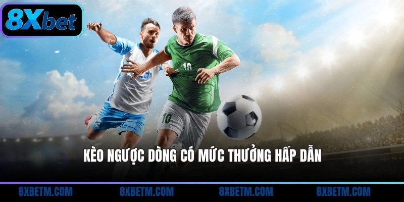 Kèo ngược dòng có mức thưởng hấp dẫn