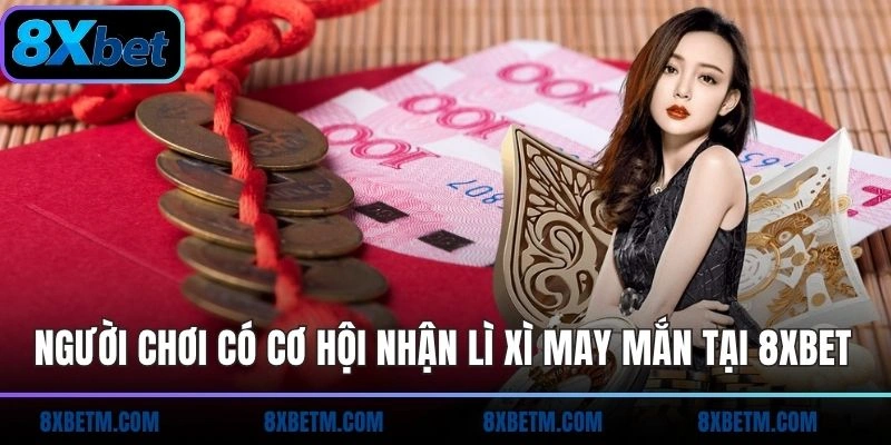 Người chơi có cơ hội nhận lì xì may mắn tại 8xbet