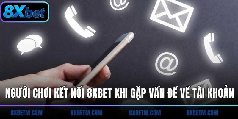 Người chơi kết nối 8xbet khi gặp vấn đề về tài khoản