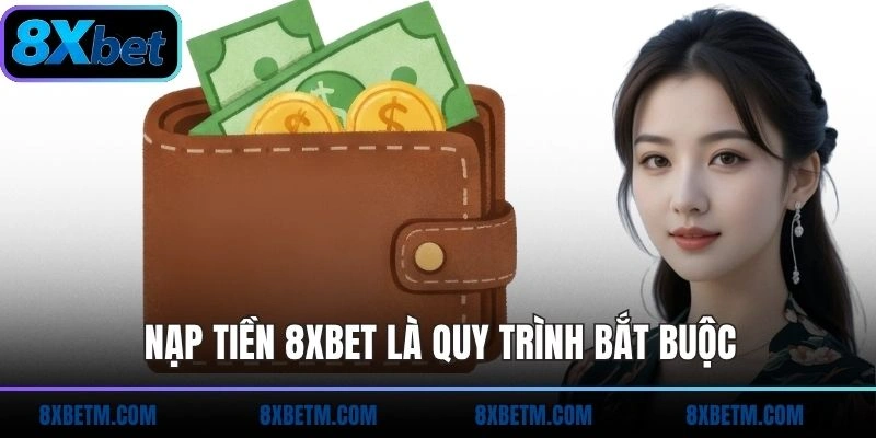 Nạp tiền 8xbet là quy trình bắt buộc