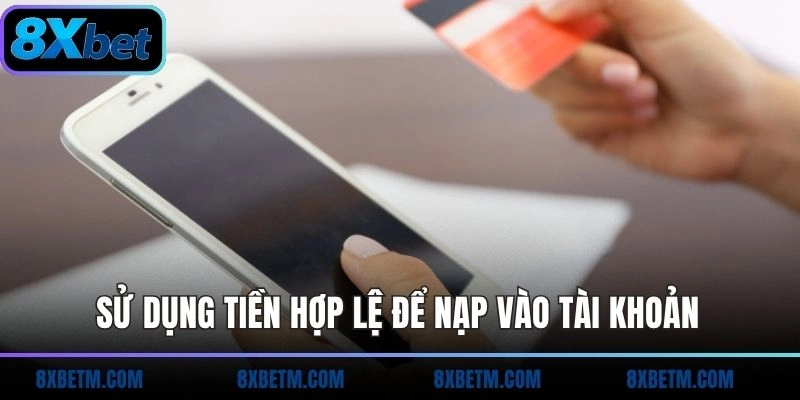 Sử dụng tiền hợp lệ để nạp vào tài khoản