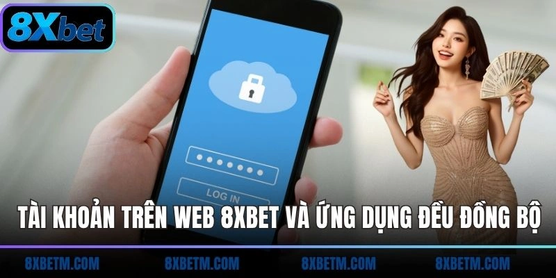 Tài khoản trên web 8xbet và ứng dụng đều đồng bộ